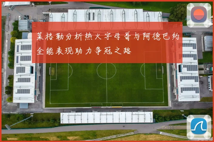 莱格勒分析热火字母哥与阿德巴约全能表现助力争冠之路