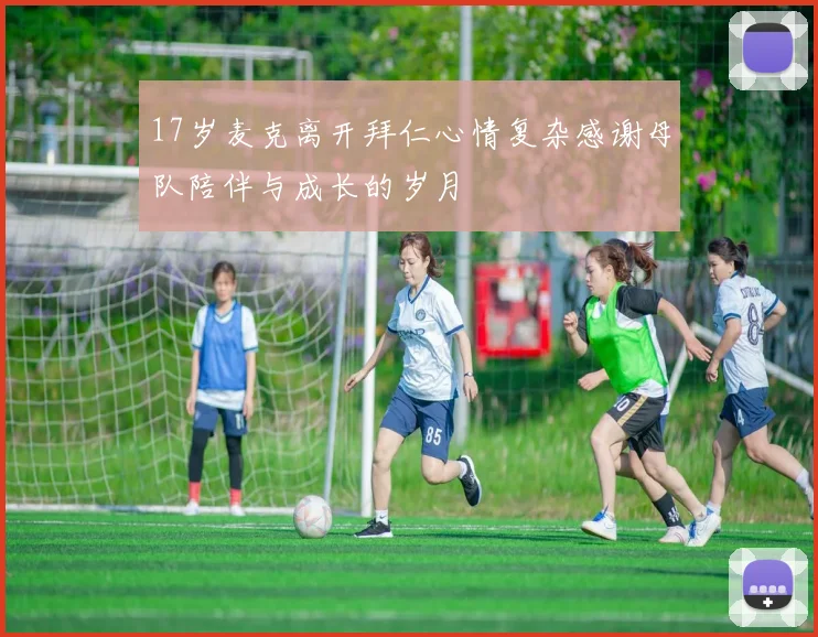 17岁麦克离开拜仁心情复杂感谢母队陪伴与成长的岁月