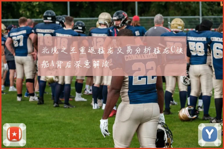 北境之王重返猛龙交易分析猛龙C快船A背后深意解读