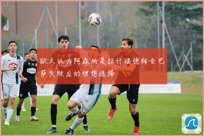 欧文认为阿森纳是拉什福德转会巴萨失败后的理想选择
