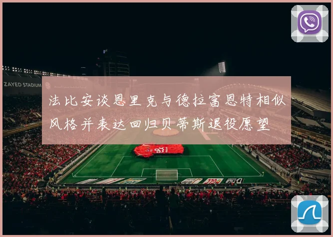 法比安谈恩里克与德拉富恩特相似风格并表达回归贝蒂斯退役愿望