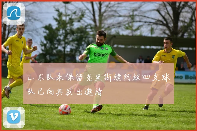 山东队未保留克里斯续约权四支球队已向其发出邀请